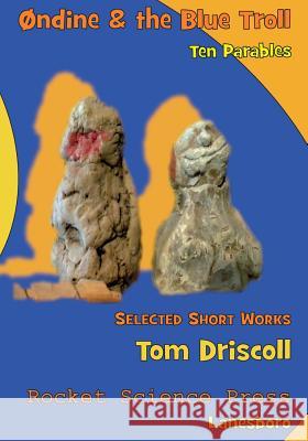 Ondine and the Blue Troll: Ten Parables, Selected Short Works Tom Driscoll 9780989586139 Rocket Science Press - książka