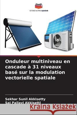 Onduleur multiniveau en cascade a 31 niveaux base sur la modulation vectorielle spatiale Sekhar Sunil Akkisetty Sai Pallavi Akkisetti  9786206067818 Editions Notre Savoir - książka