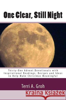 One Clear, Still Night: Thirty-One Advent Devotionals with Inspirational Readings, Recipes and Ideas to Help Make Christmas Meaningful Terri a. Groh 9781484801505 Createspace - książka