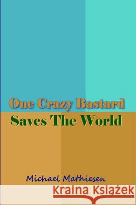 One Crazy Bastard Saves The World Mathiesen, Michael 9781548078942 Createspace Independent Publishing Platform - książka