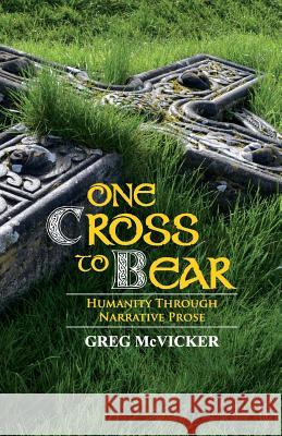 One Cross to Bear: Humanity through Narrative Prose McVicker, Greg 9781775162223 Belfast Child Publishing - książka