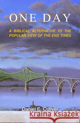 One Day: A Biblical Alternative to the Popular View of the End Times Daniel E. Collver 9781461046899 Createspace Independent Publishing Platform - książka