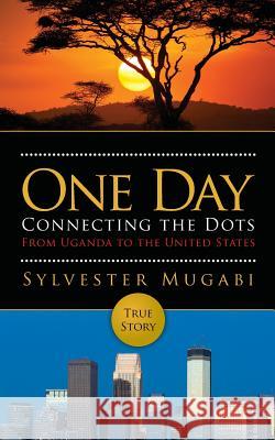 One Day: Connecting the Dots From Uganda to the United States Mugabi, Sylvester 9781974225736 Createspace Independent Publishing Platform - książka