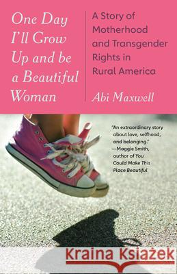One Day I'll Grow Up and Be a Beautiful Woman: A Story of Motherhood and Transgender Rights in Rural America Abi Maxwell 9780593469576 Vintage - książka