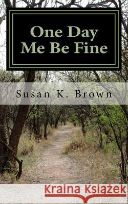 One Day Me Be Fine: Essays and Poems Susan K. Brown 9781500290153 Createspace Independent Publishing Platform - książka