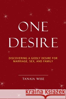 One Desire: Discovering a Godly Desire for Marriage, Sex, and Family Tanaia Wise 9781304502919 Lulu.com - książka