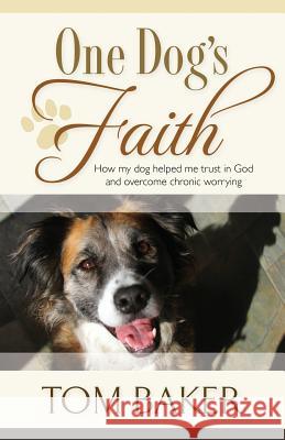 One Dog's Faith: How my dog helped me trust in God and overcome chronic worrying Baker, Tom 9781581696332 Evergreen Press (AL) - książka