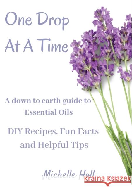 One Drop At A Time: A Down To Earth Guide To Essential Oils Michelle Holl 9780648719229 All Things Writing - książka