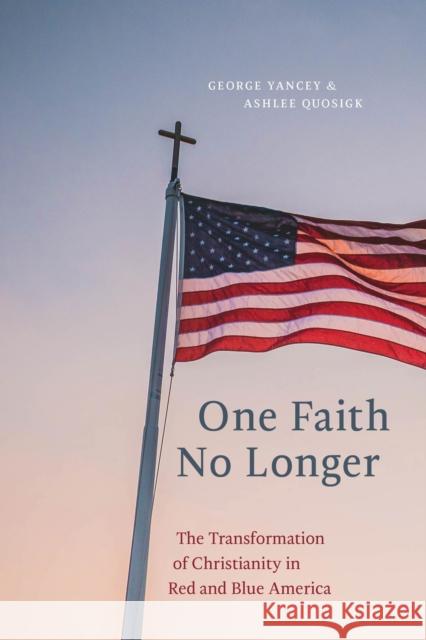 One Faith No Longer: The Transformation of Christianity in Red and Blue America George Yancey Ashlee Quosigk 9781479808687 New York University Press - książka