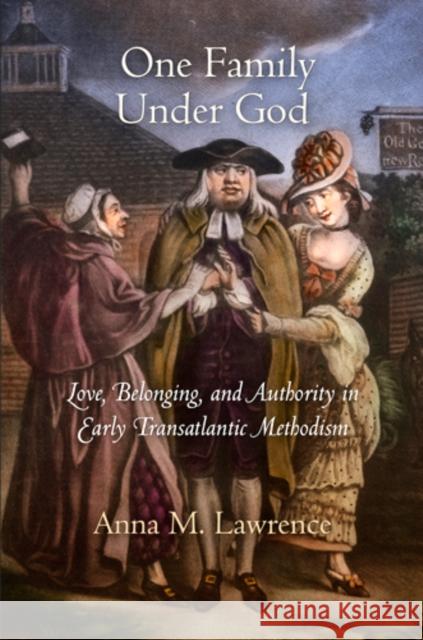 One Family Under God: Love, Belonging, and Authority in Early Transatlantic Methodism Anna M. Lawrence 9780812243307 University of Pennsylvania Press - książka