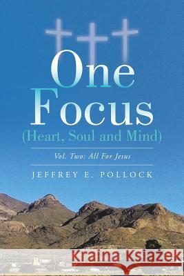 ONE FOCUS (Heart, Soul and Mind): Vol. Two: All For Jesus Jeffrey E Pollock 9781504915212 Authorhouse - książka