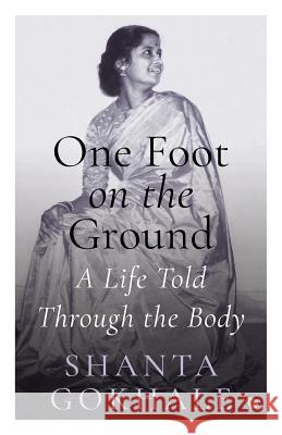 One Foot on the Ground: A Life Told Through the Body Shanta Gokhale 9789388874878 Speaking Tiger Publishing Private Limited - książka