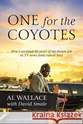 One for the Coyotes: How I survived 40 years of my dream job in TV news (and cancer too) Al Wallace David Smale 9781977210449 Outskirts Press - książka