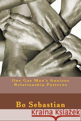 One Gay Man's Anxious Relationship Patterns Bo Sebastian 9781507609637 Createspace Independent Publishing Platform - książka