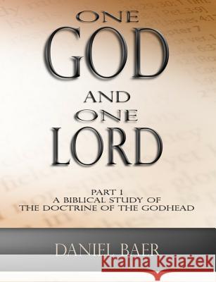 One God and One Lord: Part 1: A Biblical Study of the Doctrine of the Godhead Daniel Baer 9781724818706 Createspace Independent Publishing Platform - książka