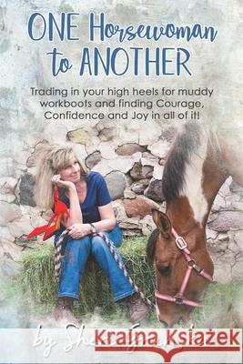 One Horsewoman To Another: Trading In Your High Heels For Muddy Work Boots and Finding Courage, Confidence and Joy In All Of It! Sheri Grunska 9781097972425 Independently Published - książka