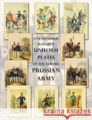 One Hundred & Fifteen Uniform Plates of The Famous Prussian Army - OMNIBUS EDITION: Under Frederick the Great, Frederick William IV & Prince Regent Wi Ray Westlake 9781474537551 Naval & Military Press - książka