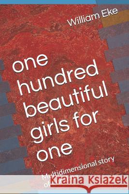 One Hundred Beautiful Girls for One: Multidimensional Story of Our Time William Eke 9781729247112 Independently Published - książka