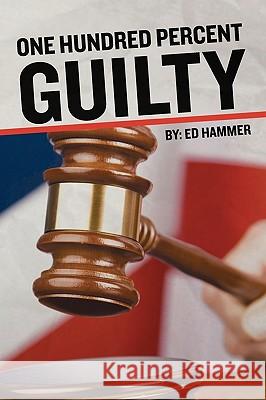 One Hundred Percent Guilty: How an Insider Links the Death of Six Children to the Politics of Convicted Illinois Governor George Ryan Ed Hammer Dave McKinney Rev Scott Willis 9781439260678 Booksurge Publishing - książka