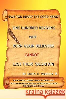 One Hundred Reasons Why Born Again Believers Cannot Lose Their Salvation Jr. James H. Warden 9781434381798 Authorhouse - książka