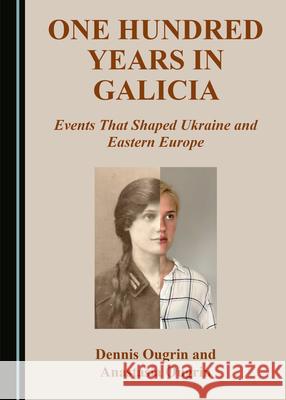 One Hundred Years in Galicia: Events That Shaped Ukraine and Eastern Europe Dennis Ougrin Anastasia Ougrin  9781527558816 Cambridge Scholars Publishing - książka