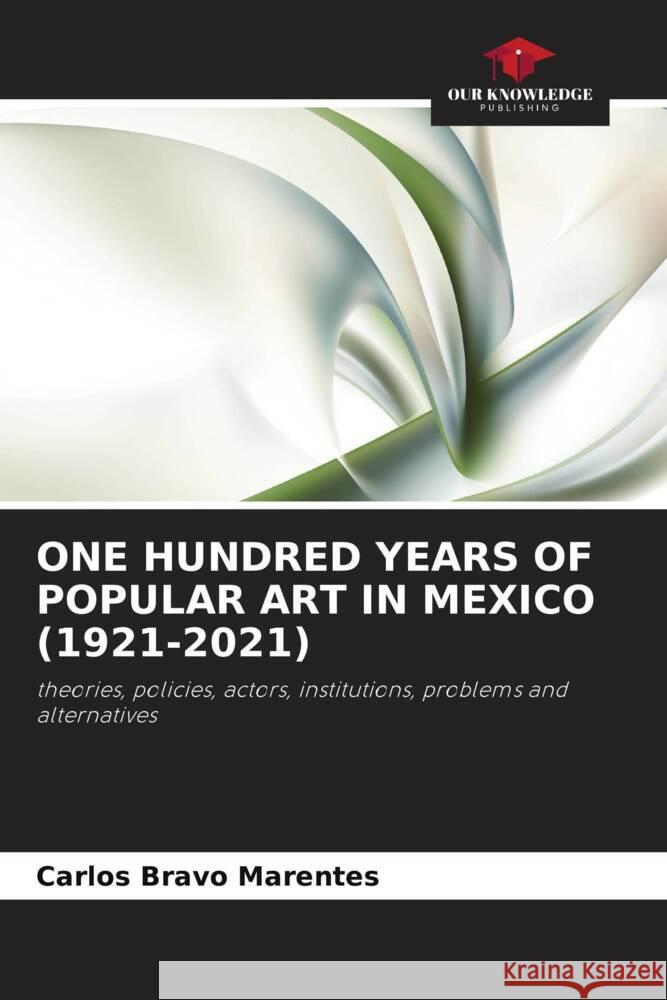 ONE HUNDRED YEARS OF POPULAR ART IN MEXICO (1921-2021) Bravo Marentes, Carlos 9786206368762 Our Knowledge Publishing - książka