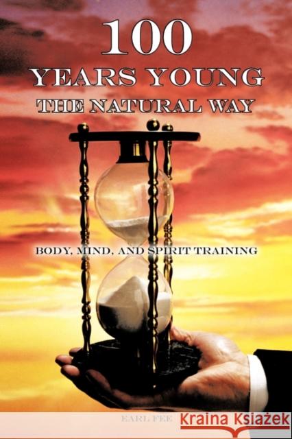 One Hundred Years Young the Natural Way: Body, Mind, and Spirit Training Earl Fee 9781426958380 Trafford Publishing - książka