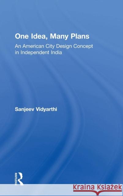 One Idea, Many Plans: An American City Design Concept in Independent India Vidyarthi, Sanjeev 9781138798113 Routledge - książka