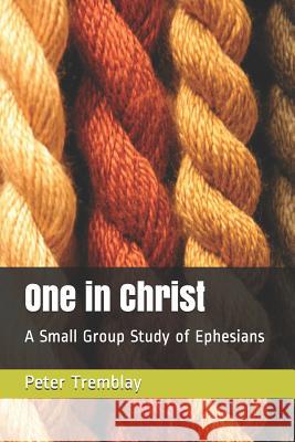 One in Christ: A Small Group Study of Ephesians Peter Tremblay 9781719980913 Independently Published - książka