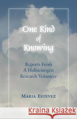 One Kind of Knowing: Reports From a Hallucinogen Research Volunteer Estevez, Maria 9780985954529 Maria T. Estevez - książka
