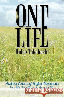 One Life: Healing Poems of Higher Awareness For the Earth and Humanity Takahashi, Hideo 9781418404994 Authorhouse - książka