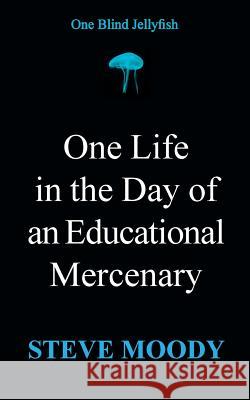 One Life in the Day of an Educational Mercenary: One Blind Jellyfish Steve Moody 9781524635633 Authorhouse - książka