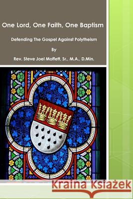 One Lord, One Faith, One Baptism: Defending The Gospel Against Polytheism Moffett D. Min, Steve Joel 9781479340668 Createspace - książka