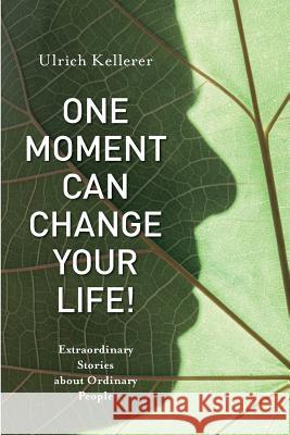 One Moment Can Change Your Life!: Extraordinary Stories about Ordinary People Ulrich Kellerer 9781986551229 Createspace Independent Publishing Platform - książka
