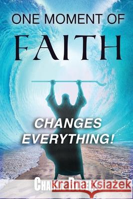 One Moment Of Faith Changes Everything Charlie Roberts 9798468600689 Independently Published - książka