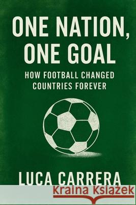 One Nation, One Goal: How Football Changed Countries Forever Luca Carrera 9781923525627 Independently Published - książka
