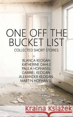 One Off The Bucket List: Collected Short Stories Paula Hofhansl, Blanca Keogan, Gabriel Keogan 9781532980695 Createspace Independent Publishing Platform - książka