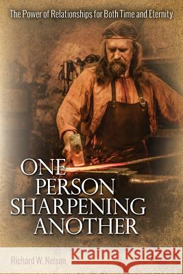 One Person Sharpening Another: The Power of Relationships for Both Time and Eternity Richard W. Nelson 9781539586159 Createspace Independent Publishing Platform - książka