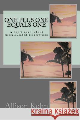 One Plus One Equals One: A short novel about miscalculated assumptions Kohn, Allison 9781726222846 Createspace Independent Publishing Platform - książka