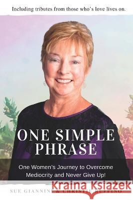 One Simple Phrase: One Women's Journey to Overcome Mediocrity And Never Give Up. Sue Giannini Christie Ruffino  9781939794277 DPWN Publishing - książka