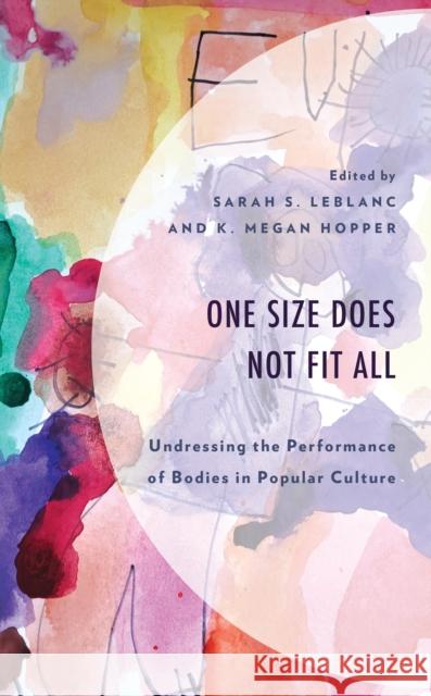 One Size Does Not Fit All: Undressing the Performance of Bodies in Popular Culture Sarah S. LeBlanc K. Megan Hopper Mary Beth Asbury 9781793646965 Lexington Books - książka
