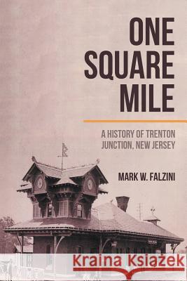 One Square Mile: A History of Trenton Junction, New Jersey Mark W. Falzini 9781532017506 iUniverse - książka