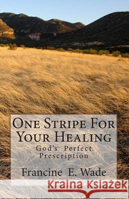 One Stripe For Your Healing: God's Perfect Prescription Wade, Francine E. 9781461172444 Createspace - książka