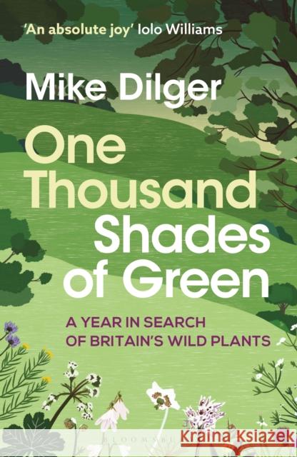 One Thousand Shades of Green: A Year in Search of Britain's Wild Plants Mike Dilger 9781472993632 Bloomsbury Publishing PLC - książka
