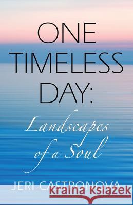 One Timeless Day: Landscapes of a Soul Jeri Castronova 9781634921169 Booklocker.com - książka