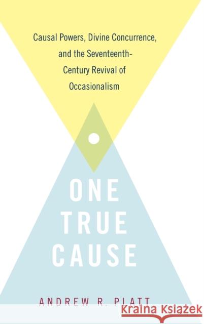 One True Cause: Causal Powers, Divine Concurrence, and the Seventeenth-Century Revival of Occasionalism Andrew R. Platt 9780190941796 Oxford University Press, USA - książka