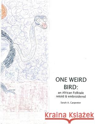 One Weird Bird: An African Folktale Retold and Embroidered Sarah a. Carpenter 9781532876790 Createspace Independent Publishing Platform - książka