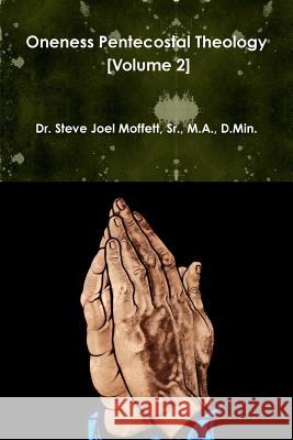 Oneness Pentecostal Theology (Volume 2) Sr., M.A., D.Min., Dr. Steve Joel Moffett 9781365456404 Lulu.com - książka