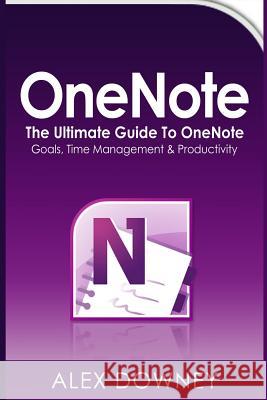 OneNote: The Ultimate Guide to OneNote - Goals, Time Management & Productivity Downey, Alex 9781534720695 Createspace Independent Publishing Platform - książka