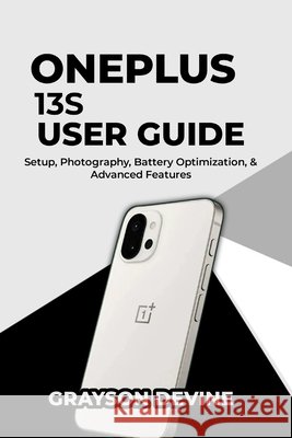 OnePlus 13s User Guide: Setup, Photography, Battery Optimization & Advanced Features Devine, Grayson 9798241926364 Independently Published - książka